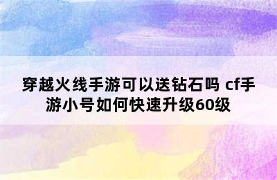 穿越火线手游可以送钻石吗 cf手游小号如何快速升级60级